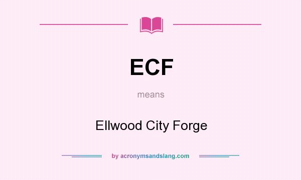 What does ECF mean? It stands for Ellwood City Forge