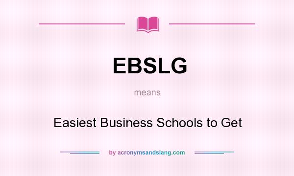 What does EBSLG mean? It stands for Easiest Business Schools to Get