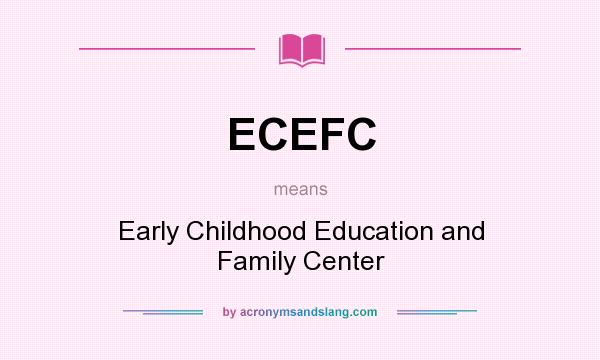 What does ECEFC mean? It stands for Early Childhood Education and Family Center