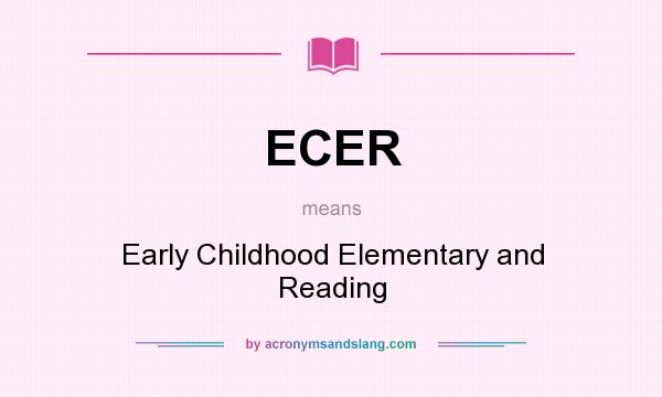 What does ECER mean? It stands for Early Childhood Elementary and Reading
