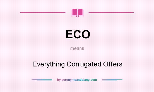 What does ECO mean? It stands for Everything Corrugated Offers