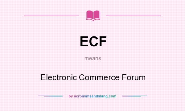 What does ECF mean? It stands for Electronic Commerce Forum