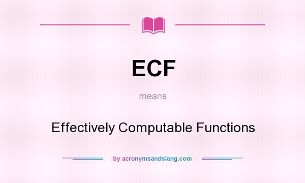 What does ECF mean? It stands for Effectively Computable Functions