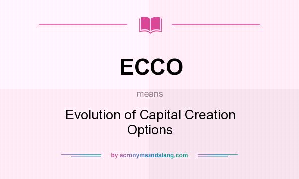 What does ECCO mean? It stands for Evolution of Capital Creation Options