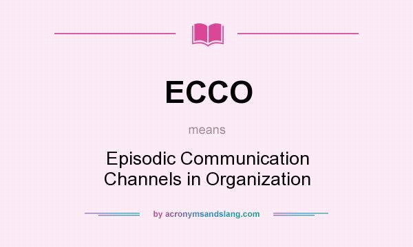 What does ECCO mean? It stands for Episodic Communication Channels in Organization