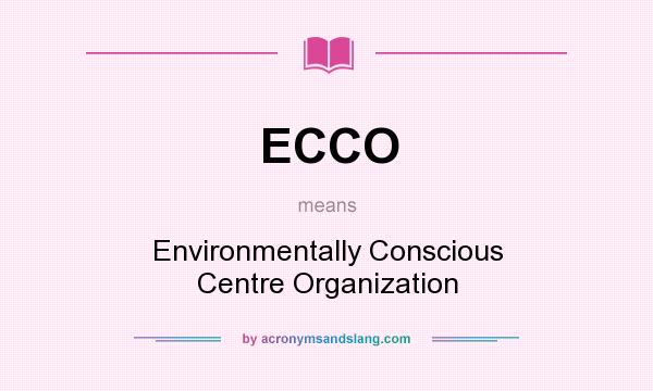 What does ECCO mean? It stands for Environmentally Conscious Centre Organization