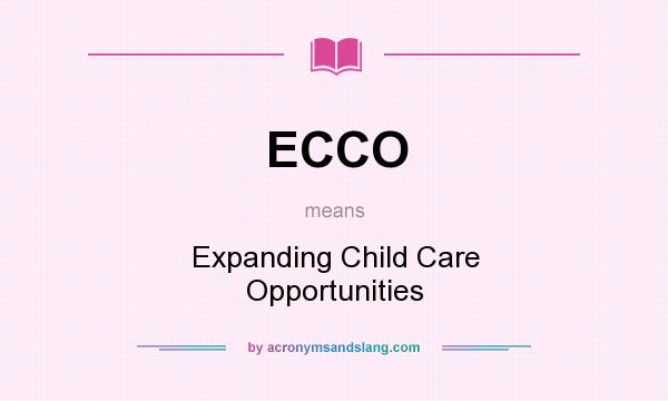 What does ECCO mean? It stands for Expanding Child Care Opportunities