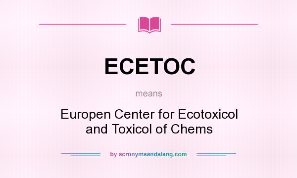 What does ECETOC mean? It stands for Europen Center for Ecotoxicol and Toxicol of Chems