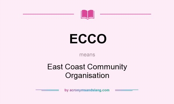 What does ECCO mean? It stands for East Coast Community Organisation