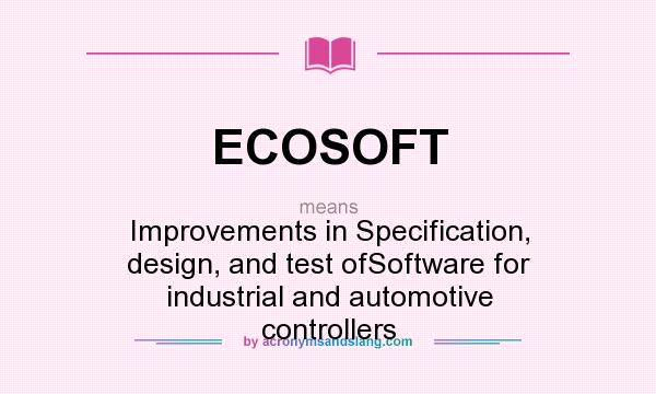 What does ECOSOFT mean? It stands for Improvements in Specification, design, and test ofSoftware for industrial and automotive controllers