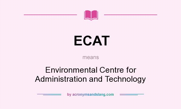 What does ECAT mean? It stands for Environmental Centre for Administration and Technology