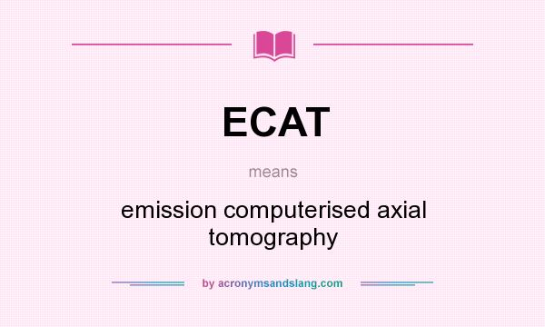 What does ECAT mean? It stands for emission computerised axial tomography