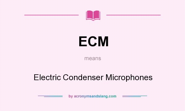 What does ECM mean? It stands for Electric Condenser Microphones