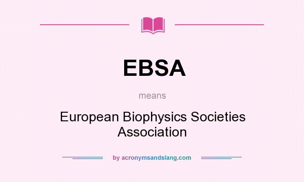 What does EBSA mean? It stands for European Biophysics Societies Association