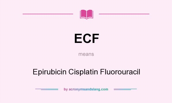 What does ECF mean? It stands for Epirubicin Cisplatin Fluorouracil