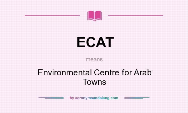 What does ECAT mean? It stands for Environmental Centre for Arab Towns