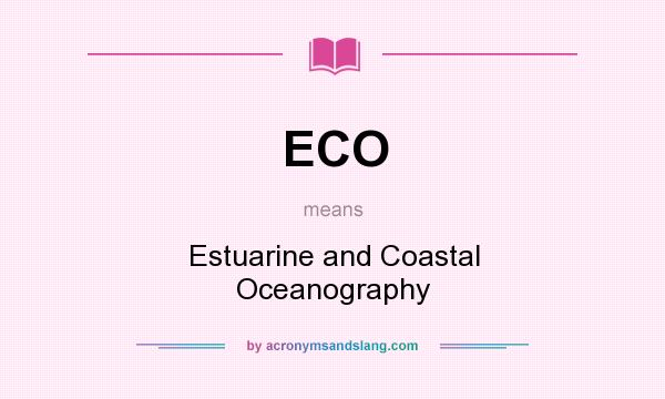 What does ECO mean? It stands for Estuarine and Coastal Oceanography