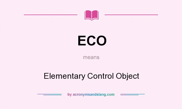 What does ECO mean? It stands for Elementary Control Object