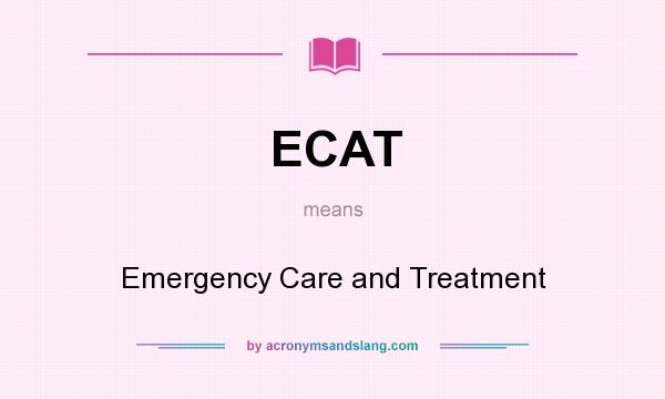 What does ECAT mean? It stands for Emergency Care and Treatment