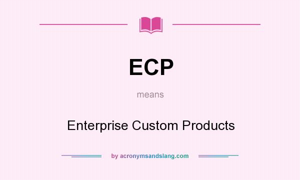 What does ECP mean? It stands for Enterprise Custom Products