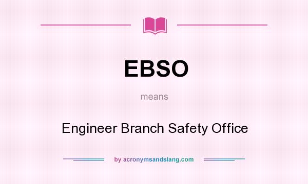 What does EBSO mean? It stands for Engineer Branch Safety Office