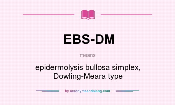 What does EBS-DM mean? It stands for epidermolysis bullosa simplex, Dowling-Meara type