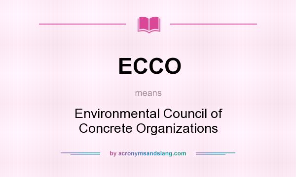 What does ECCO mean? It stands for Environmental Council of Concrete Organizations