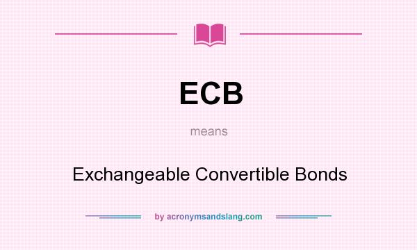 What does ECB mean? It stands for Exchangeable Convertible Bonds