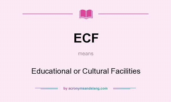 What does ECF mean? It stands for Educational or Cultural Facilities