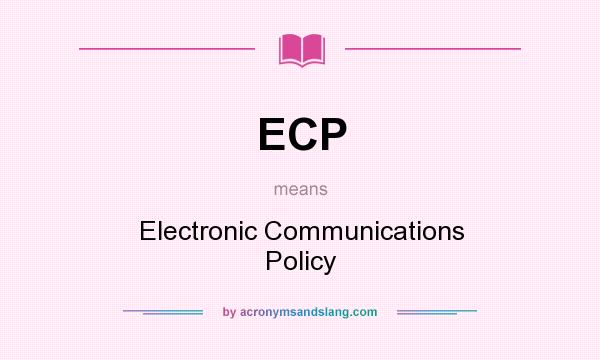 What does ECP mean? It stands for Electronic Communications Policy