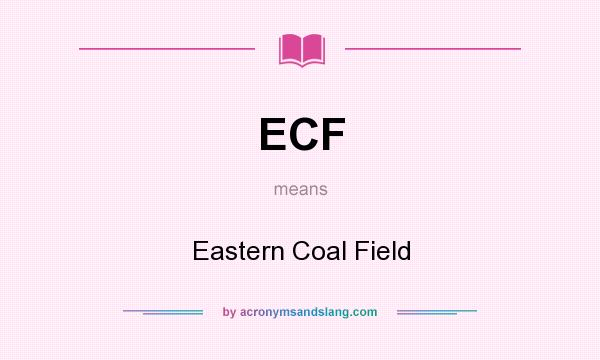 What does ECF mean? It stands for Eastern Coal Field