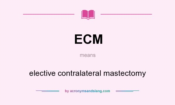 What does ECM mean? It stands for elective contralateral mastectomy