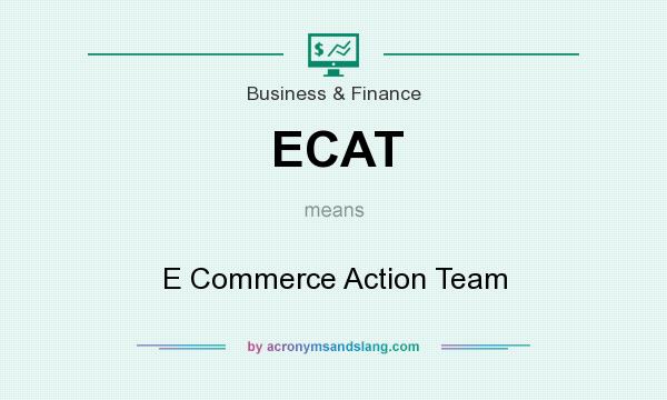 What does ECAT mean? It stands for E Commerce Action Team