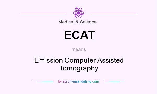 What does ECAT mean? It stands for Emission Computer Assisted Tomography