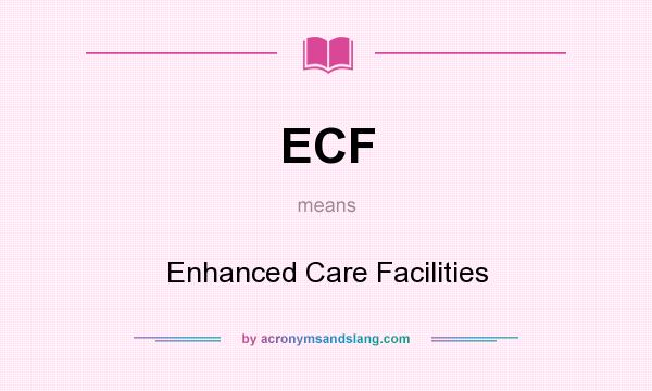 What does ECF mean? It stands for Enhanced Care Facilities
