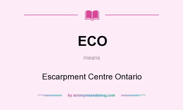 What does ECO mean? It stands for Escarpment Centre Ontario
