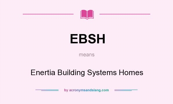 What does EBSH mean? It stands for Enertia Building Systems Homes