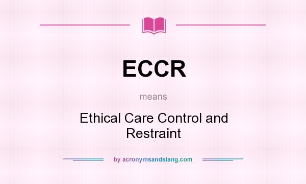 What does ECCR mean? It stands for Ethical Care Control and Restraint