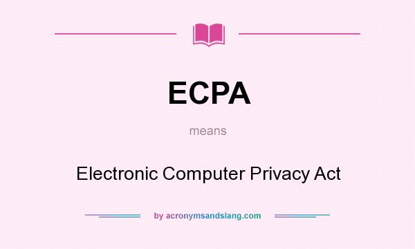 What does ECPA mean? It stands for Electronic Computer Privacy Act