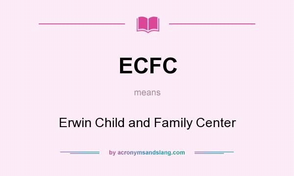 What does ECFC mean? It stands for Erwin Child and Family Center