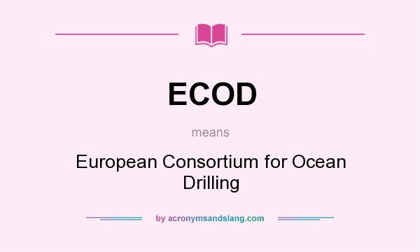 What does ECOD mean? It stands for European Consortium for Ocean Drilling