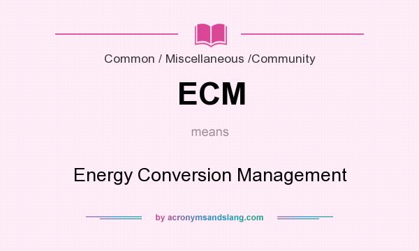 What does ECM mean? It stands for Energy Conversion Management