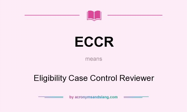 What does ECCR mean? It stands for Eligibility Case Control Reviewer