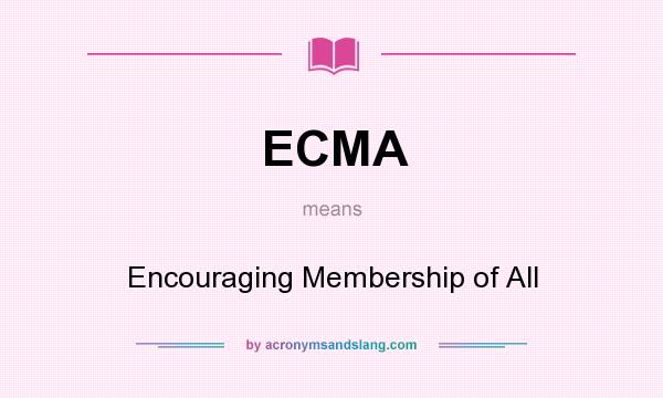What does ECMA mean? It stands for Encouraging Membership of All