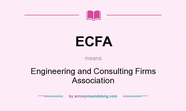 What does ECFA mean? It stands for Engineering and Consulting Firms Association