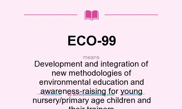 What does ECO-99 mean? It stands for Development and integration of new methodologies of environmental education and awareness-raising for young nursery/primary age children and their trainers
