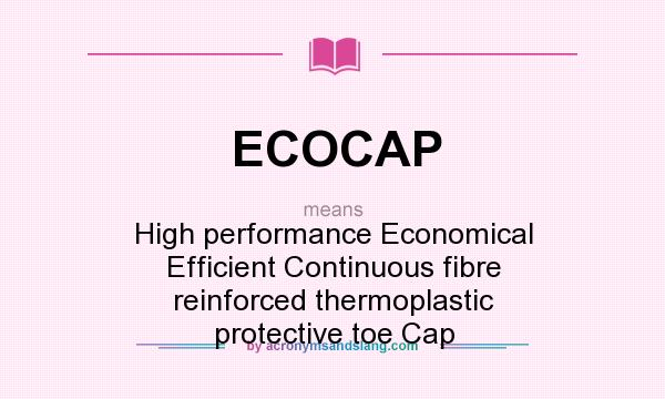 What does ECOCAP mean? It stands for High performance Economical Efficient Continuous fibre reinforced thermoplastic protective toe Cap