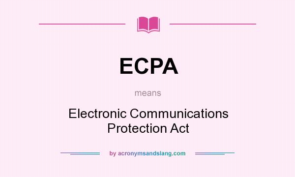 What does ECPA mean? It stands for Electronic Communications Protection Act