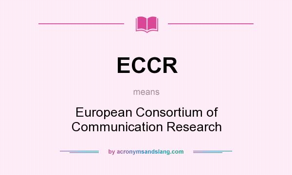 What does ECCR mean? It stands for European Consortium of Communication Research