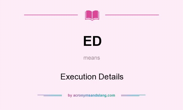 What does ED mean? It stands for Execution Details